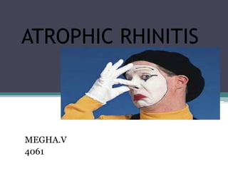 ATROPHIC RHINITIS

MEGHA.V
4061

 