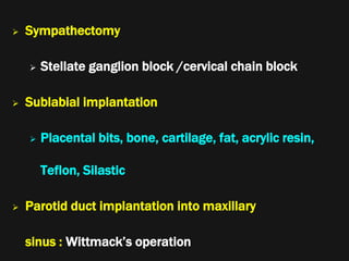  Sympathectomy
 Stellate ganglion block /cervical chain block
 Sublabial implantation
 Placental bits, bone, cartilage, fat, acrylic resin,
Teflon, Silastic
 Parotid duct implantation into maxillary
sinus : Wittmack’s operation
 