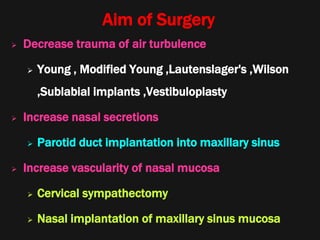 Aim of Surgery
 Decrease trauma of air turbulence
 Young , Modified Young ,Lautenslager's ,Wilson
,Sublabial implants ,Vestibuloplasty
 Increase nasal secretions
 Parotid duct implantation into maxillary sinus
 Increase vascularity of nasal mucosa
 Cervical sympathectomy
 Nasal implantation of maxillary sinus mucosa
 