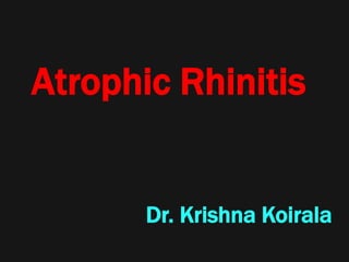 Atrophic Rhinitis
Dr. Krishna Koirala
 