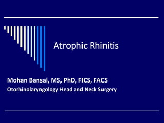 Atrophic Rhinitis
Mohan Bansal, MS, PhD, FICS, FACS
Otorhinolaryngology Head and Neck Surgery
 
