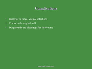 Complications Bacterial or fungal vaginal infections Cracks in the vaginal wall. Dyspareunia and bleeding after intercourse www.freelivedoctor.com 