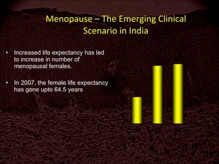 Menopause – The Emerging Clinical Scenario in India Increased life expectancy has led to increase in number of menopausal females. In 2007, the female life expectancy has gone upto 64.5 years 