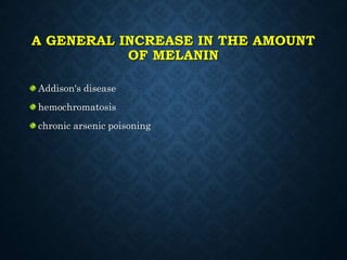 A GENERAL INCREASE IN THE AMOUNT
OF MELANIN
Addison's disease
hemochromatosis
chronic arsenic poisoning
 