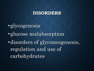 DISORDERS
•glycogenosis
•glucose malabsorption
•disorders of glyconeogenesis,
regulation and use of
carbohydrates
 