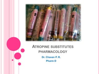 ATROPINE SUBSTITUTES
PHARMACOLOGY
Dr. Chavan P. R.
Pharm D
 