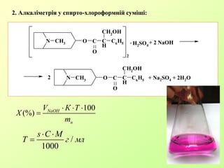 2. Алкаліметрія у спирто-хлороформній суміші:
100
(%) NaOH
н
V К Т
X
m
  

N CH3 O
O
C
H
CH2OH
C6H5
2
N CH3 O
O
C
H
CH2
OH
C6H5
C H2SO4
. + 2 NaOH
C + Na2SO4 + 2H2O2
/
1000
s C M
Т г мл
 

 