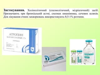 Застосування. Холінолітичний (спазмолітичний, мідріатичний) засіб.
Призначають при бронхіальній астмі, спазмах кишківника, сечових шляхів.
Для лікування очних захворювань використовують 0,5-1% розчини.
 