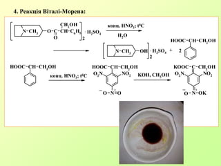 4. Реакція Віталі-Морена:
CH CH2OHHOOC CH CH2
OHHOOC
N
+
O O
NO2O2
N
C CH2
OHKOOC
N
+
O OK
NO2O2
Nконц. HNO3; t0C
_
KOH, CH3OH
_
N CH3
O C
O
CH
CH2OH
C6H5
2
N CH3
OH
2
CH CH2OHHOOC
. H2SO4
конц. HNO3; t0C
. H2SO4
+ 2
H2O
 