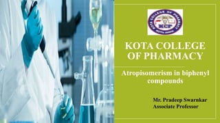 KOTA COLLEGE
OF PHARMACY
Atropisomerism in biphenyl
compounds
Mr. Pradeep Swarnkar
Associate Professor
 
