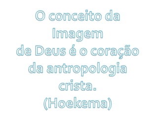 O conceito da Imagemde Deus é o coraçãoda antropologia crista.(Hoekema)