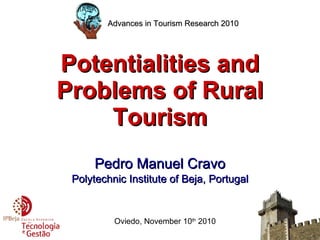 Potentialities and Problems of Rural Tourism Pedro Manuel Cravo Polytechnic Institute of Beja, Portugal Oviedo, November 10 th  2010 Advances in Tourism Research 2010 