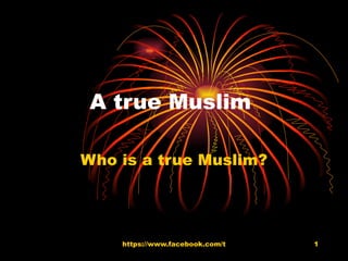 A true Muslim  Who is a true Muslim? 