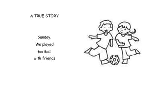 A TRUE STORY
Sunday,
We played
football
with friends
 