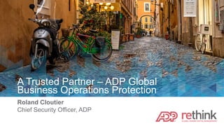 A Trusted Partner – ADP Global
Business Operations Protection
Roland Cloutier
Chief Security Officer, ADP
 
