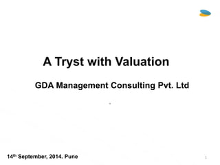 .
A Tryst with Valuation
GDA Management Consulting Pvt. Ltd
GDA
Consulting
14th September, 2014. Pune 1
 
