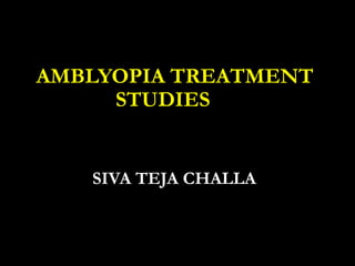 AMBLYOPIA TREATMENT
STUDIES
SIVA TEJA CHALLA
 
