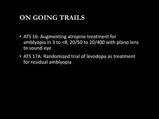 ON GOING TRAILS
• ATS 16: Augmenting atropine treatment for
amblyopia in 3 to <8, 20/50 to 20/400 with plano lens
to sound...
