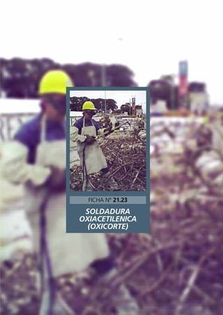 SOLDADURA
OXIACETILENICA
(OXICORTE)
FICHA Nº 21.23
 