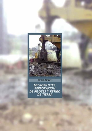 MICROPILOTES:
PERFORACIÓN
DE PILOTES Y RETIRO
DE TIERRA
FICHA Nº 6.1
 