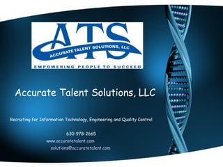 Accurate Talent Solutions, LLC Recruiting for Information Technology, Engineering and Quality Control 630-978-2665 www.accuratetalent.com   [email_address]   
