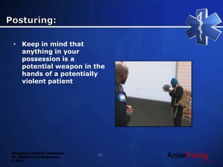 Emergency Medical Technician
13 - Behavioral Emergencies
© 2014
• Keep in mind that
anything in your
possession is a
potential weapon in the
hands of a potentially
violent patient
23
 