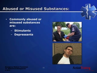 Emergency Medical Technician
13 - Behavioral Emergencies
© 2014
• Commonly abused or
misused substances
are:
– Stimulants
– Depressants
42
 