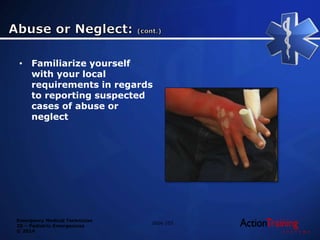 Emergency Medical Technician
20 – Pediatric Emergencies
© 2014
• Familiarize yourself
with your local
requirements in regards
to reporting suspected
cases of abuse or
neglect
Slide 103
 