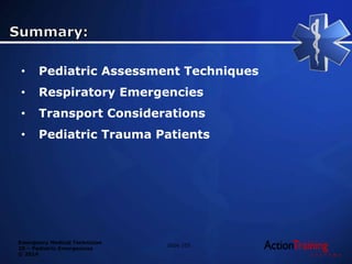Emergency Medical Technician
20 – Pediatric Emergencies
© 2014
• Pediatric Assessment Techniques
• Respiratory Emergencies
• Transport Considerations
• Pediatric Trauma Patients
Slide 105
 