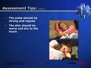 Emergency Medical Technician
20 – Pediatric Emergencies
© 2014
Slide 36
• The pulse should be
strong and regular
• The skin should be
warm and dry to the
touch
 