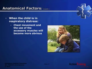 Emergency Medical Technician
20 – Pediatric Emergencies
© 2014
• When the child is in
respiratory distress:
– Chest movement and
the use of the
accessory muscles will
become more obvious
Slide 47
 