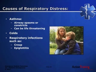 Emergency Medical Technician
20 – Pediatric Emergencies
© 2014
• Asthma:
– Airway spasms or
constricts
– Can be life threatening
• Colds
• Respiratory infections
such as:
– Croup
– Epiglottitis
Slide 48
 