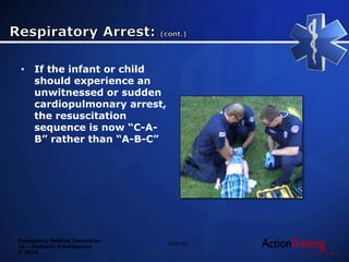 Emergency Medical Technician
20 – Pediatric Emergencies
© 2014
• If the infant or child
should experience an
unwitnessed or sudden
cardiopulmonary arrest,
the resuscitation
sequence is now “C-A-
B” rather than “A-B-C”
Slide 69
 