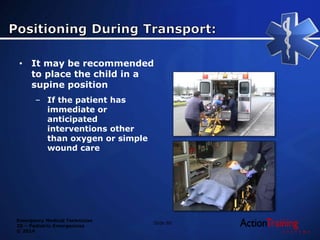 Emergency Medical Technician
20 – Pediatric Emergencies
© 2014
Slide 80
• It may be recommended
to place the child in a
supine position
– If the patient has
immediate or
anticipated
interventions other
than oxygen or simple
wound care
 