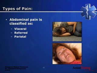 Emergency Medical Technician
22 - Abdominal Emergencies
© 2014
• Abdominal pain is
classified as:
– Visceral
– Referred
– Parietal
18
 
