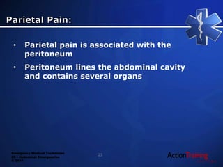 Emergency Medical Technician
22 - Abdominal Emergencies
© 2014
• Parietal pain is associated with the
peritoneum
• Peritoneum lines the abdominal cavity
and contains several organs
23
 