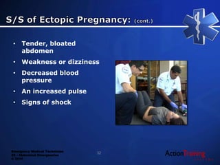 Emergency Medical Technician
22 - Abdominal Emergencies
© 2014
• Tender, bloated
abdomen
• Weakness or dizziness
• Decreased blood
pressure
• An increased pulse
• Signs of shock
32
 