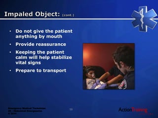 Emergency Medical Technician
22 - Abdominal Emergencies
© 2014
• Do not give the patient
anything by mouth
• Provide reassurance
• Keeping the patient
calm will help stabilize
vital signs
• Prepare to transport
59
 