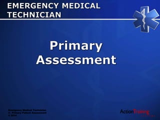 Emergency Medical Technician
4 - Primary Patient Assessment
© 2014
 