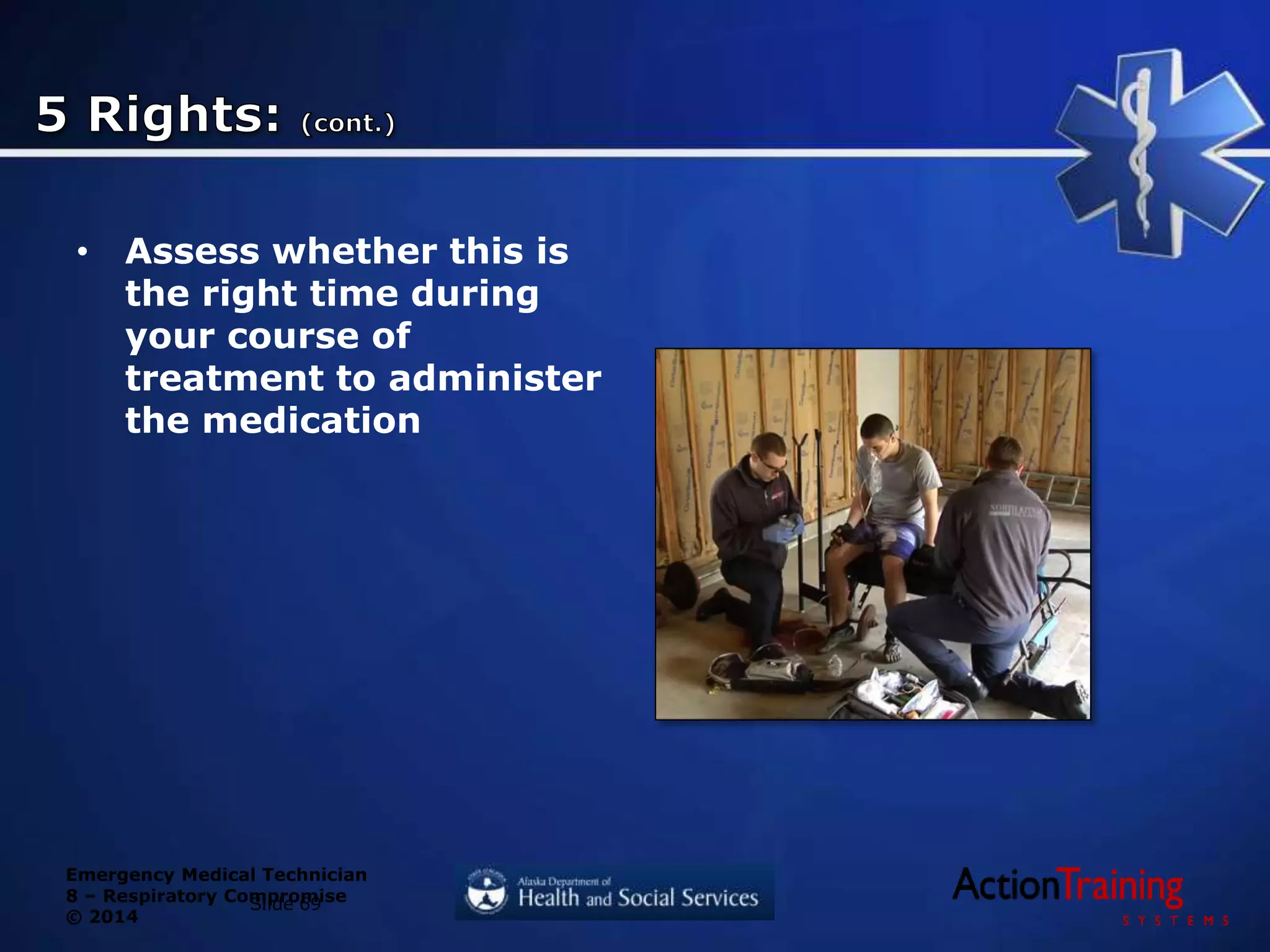 Emergency Medical Technician
8 – Respiratory Compromise
© 2014
• Assess whether this is
the right time during
your course of
treatment to administer
the medication
Slide 69
 