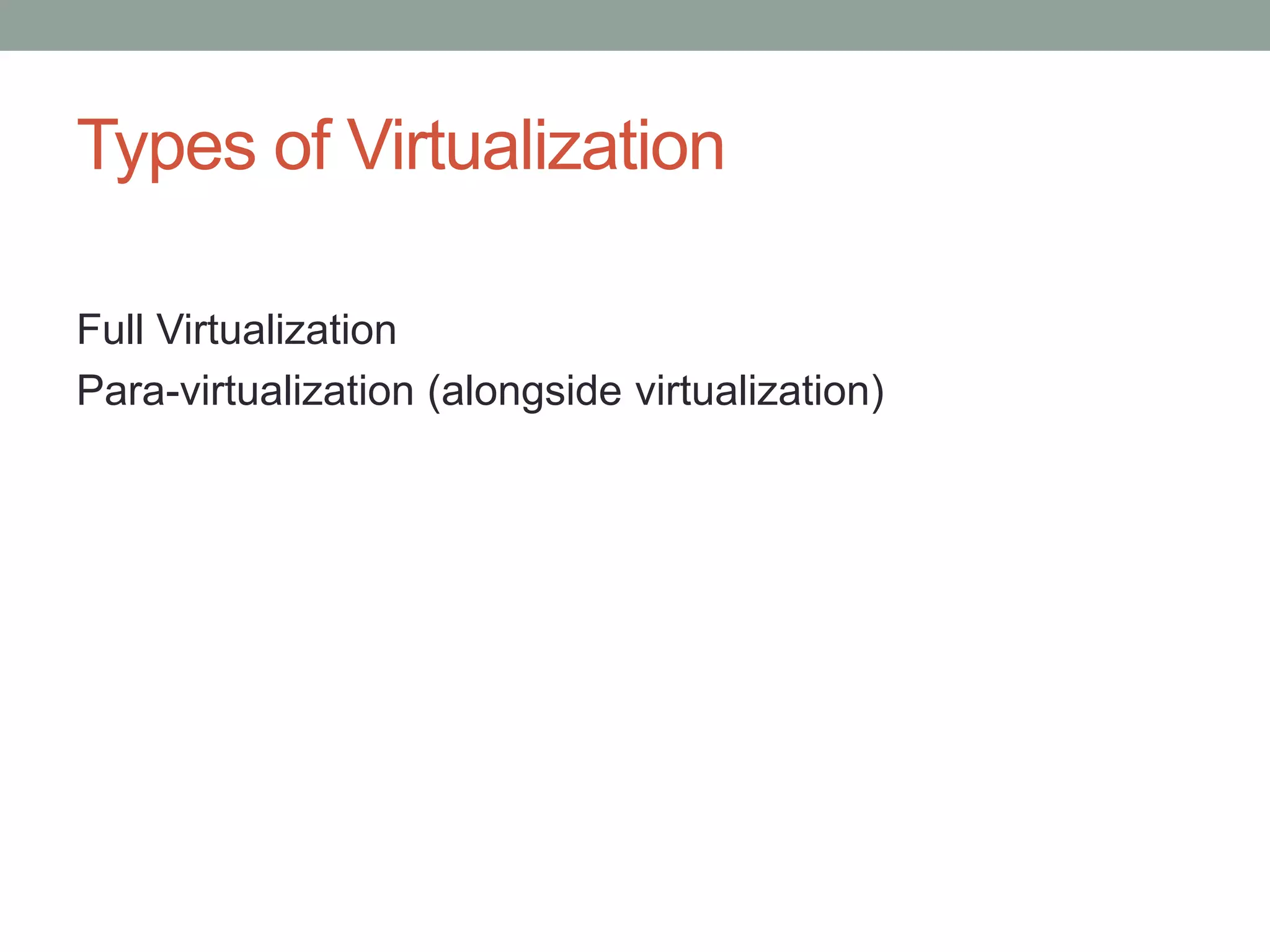 Types of Virtualization
Full Virtualization
Para-virtualization (alongside virtualization)
 
