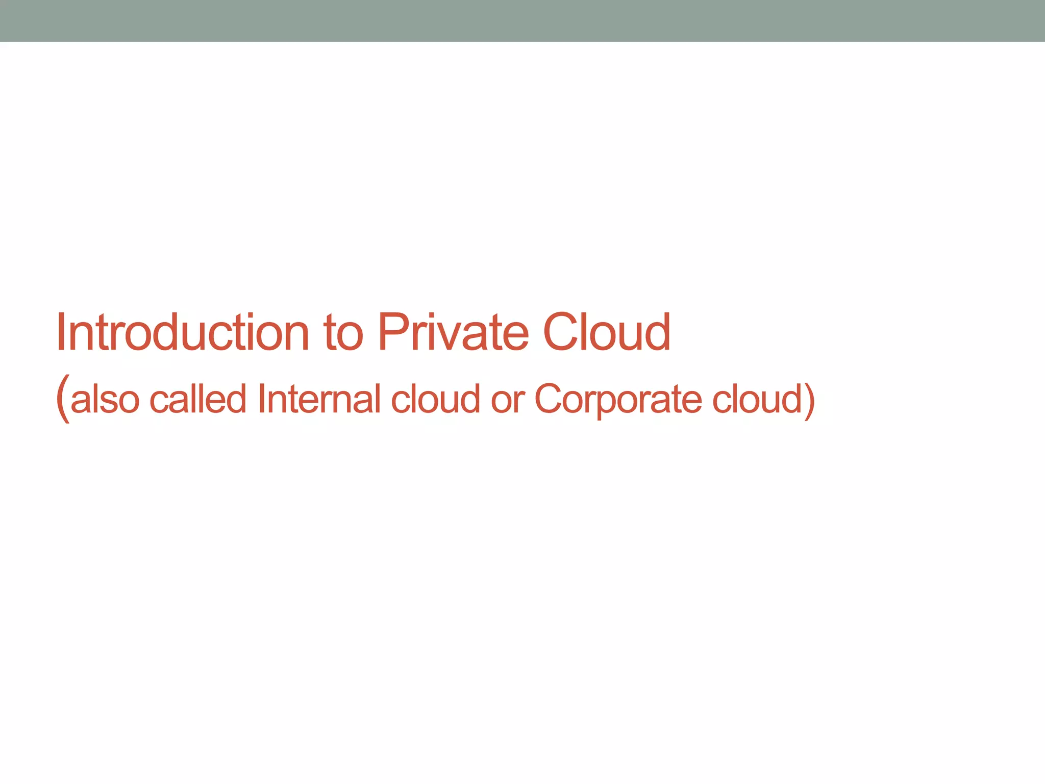 Introduction to Private Cloud
(also called Internal cloud or Corporate cloud)
 