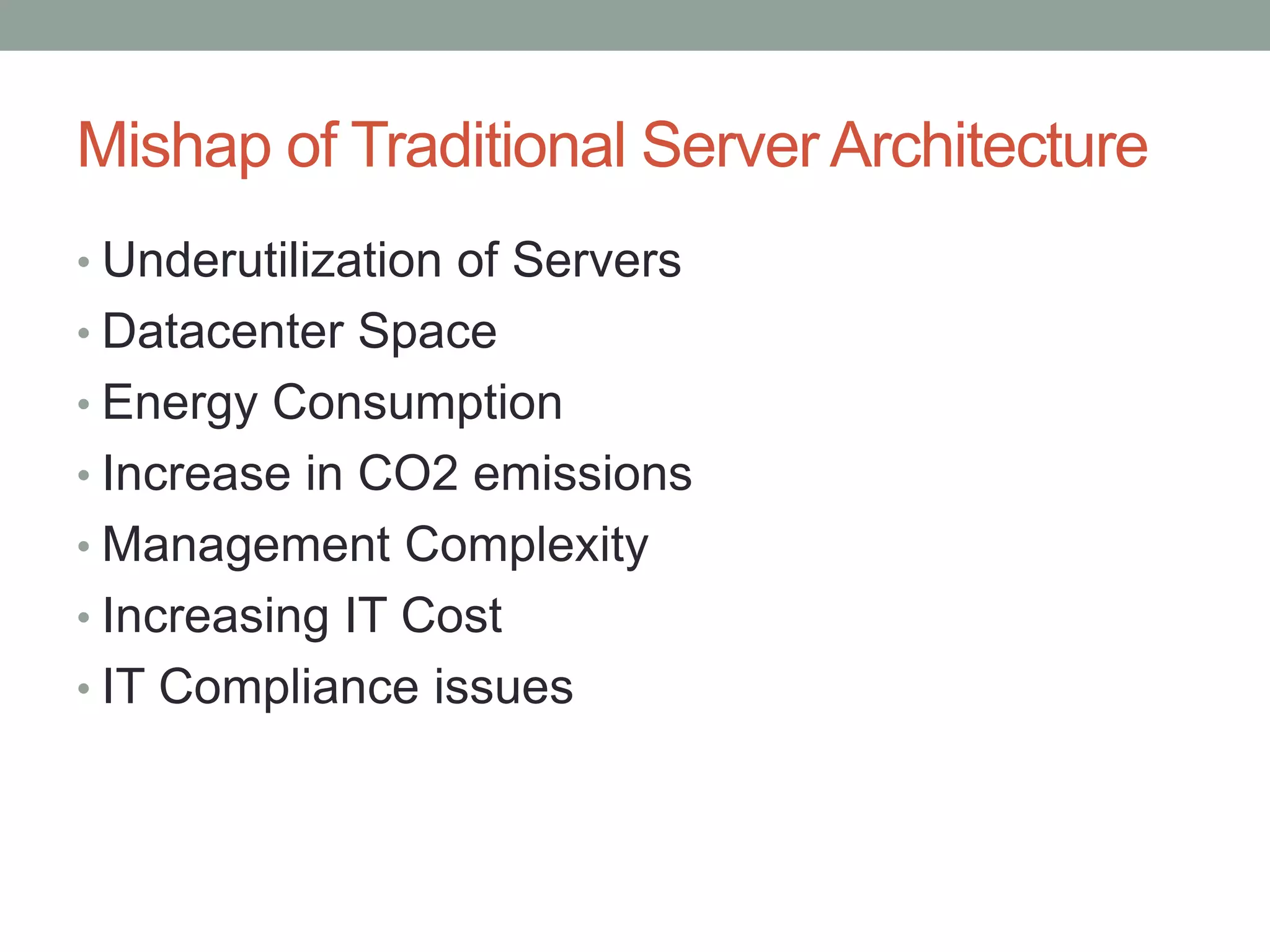 Mishap of Traditional Server Architecture
• Underutilization of Servers
• Datacenter Space
• Energy Consumption
• Increase in CO2 emissions
• Management Complexity
• Increasing IT Cost
• IT Compliance issues
 
