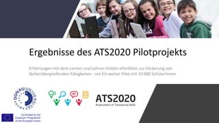 Ergebnisse	des	ATS2020	Pilotprojekts
Erfahrungen	mit	dem	Lernen	und	Lehren	mittels	ePortfolio	zur	Förderung	von	
fächerübergreifenden	Fähigkeiten	- ein	EU-weiter	Pilot	mit	10	000	SchülerInnen
 