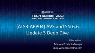 (ATS3-APP04) AVS and SN 6.6
    Update 3 Deep Dive
                             Mike Wilson
                Advisory Product Manager
                mike.wilson@accelrys.com
 