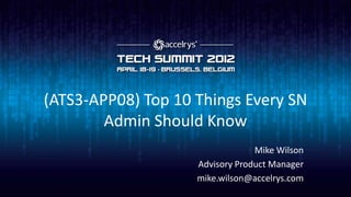 (ATS3-APP08) Top 10 Things Every SN
        Admin Should Know
                                 Mike Wilson
                    Advisory Product Manager
                    mike.wilson@accelrys.com
 
