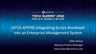 (ATS3-APP09) Integrating Symyx Notebook
  into an Enterprise Management System
                                   Mike Wilson
                      Advisory Product Manager
                      mike.wilson@accelrys.com
 