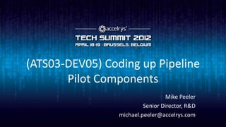 (ATS03-DEV05) Coding up Pipeline
       Pilot Components
                                   Mike Peeler
                          Senior Director, R&D
                 michael.peeler@accelrys.com
 