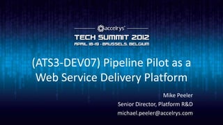 (ATS3-DEV07) Pipeline Pilot as a
 Web Service Delivery Platform
                                    Mike Peeler
                 Senior Director, Platform R&D
                 michael.peeler@accelrys.com
 