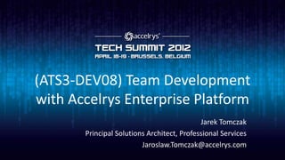 (ATS3-DEV08) Team Development
with Accelrys Enterprise Platform
                                            Jarek Tomczak
       Principal Solutions Architect, Professional Services
                         Jaroslaw.Tomczak@accelrys.com
 